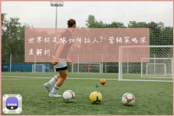 世界杯足球如何拉人？营销策略深度解析