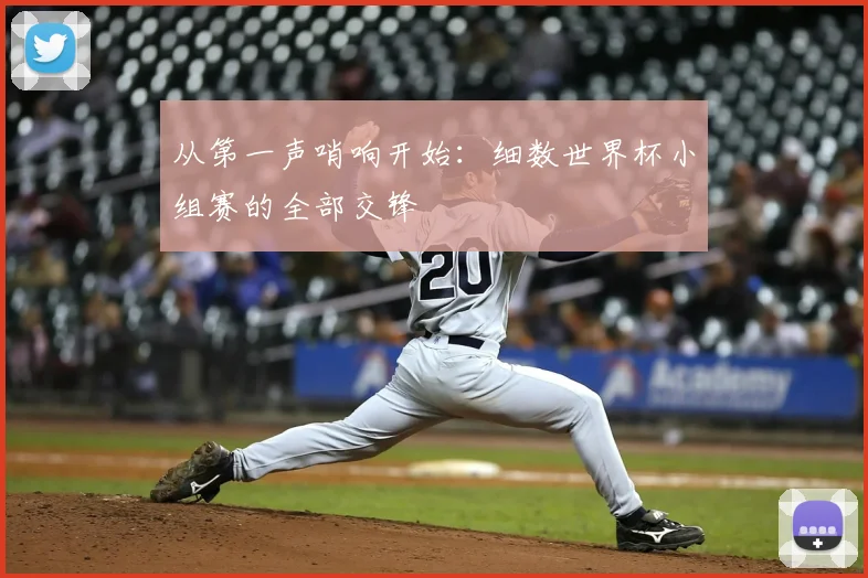 从第一声哨响开始:细数世界杯小组赛的全部交锋
