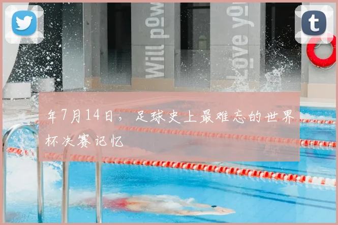 年7月14日,足球史上最难忘的世界杯决赛记忆