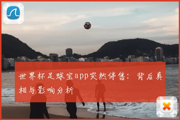 世界杯足球宝app突然停售：背后真相与影响分析