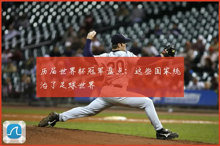 历届世界杯冠军盘点：这些国家统治了足球世界