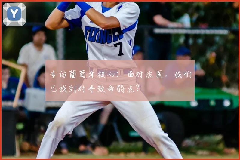 专访葡萄牙核心：面对法国，我们已找到对手致命弱点？