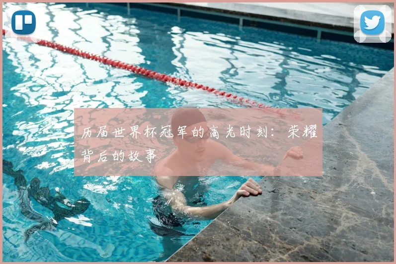 历届世界杯冠军的高光时刻：荣耀背后的故事