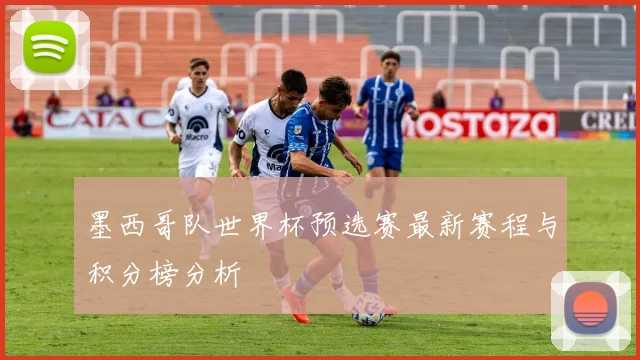 墨西哥队世界杯预选赛最新赛程与积分榜分析