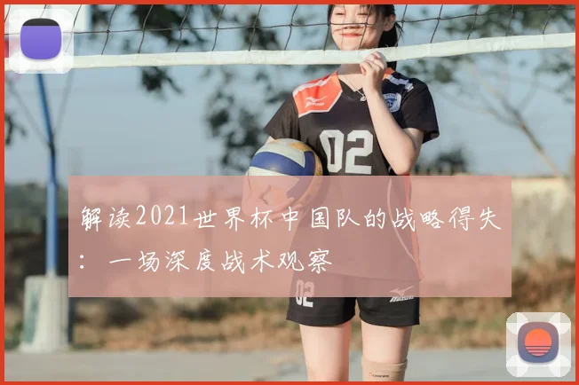 解读2021世界杯中国队的战略得失：一场深度战术观察