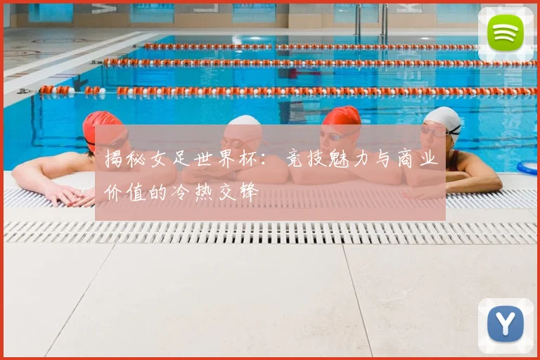 揭秘女足世界杯：竞技魅力与商业价值的冷热交锋
