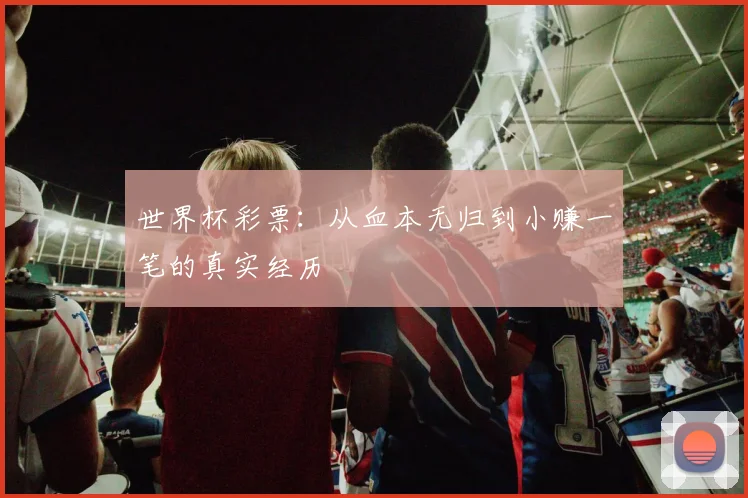 世界杯彩票:从血本无归到小赚一笔的真实经历