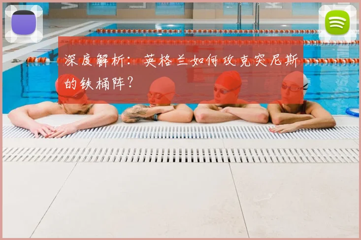 深度解析：英格兰如何攻克突尼斯的铁桶阵？