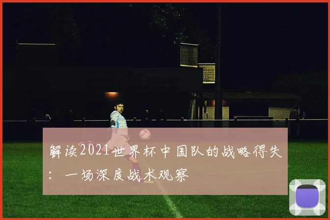 解读2021世界杯中国队的战略得失：一场深度战术观察