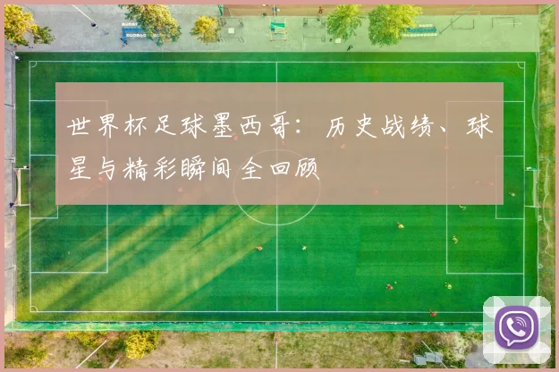 世界杯足球墨西哥：历史战绩、球星与精彩瞬间全回顾