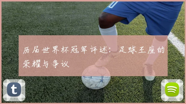 历届世界杯冠军评述：足球王座的荣耀与争议