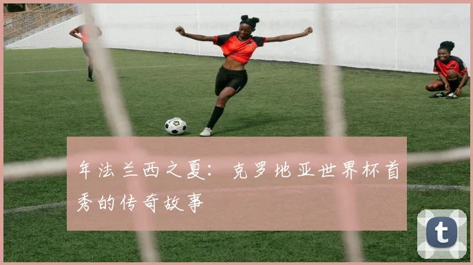 年法兰西之夏：克罗地亚世界杯首秀的传奇故事