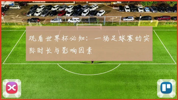 观看世界杯必知：一场足球赛的实际时长与影响因素